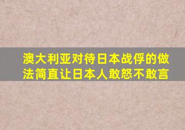 澳大利亚对待日本战俘的做法简直让日本人敢怒不敢言