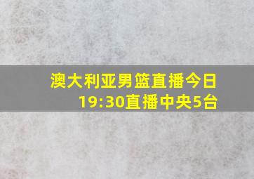 澳大利亚男篮直播今日19:30直播中央5台