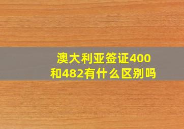 澳大利亚签证400和482有什么区别吗