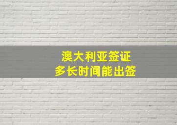 澳大利亚签证多长时间能出签