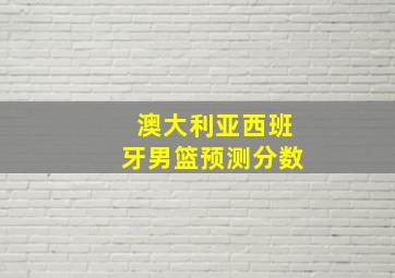 澳大利亚西班牙男篮预测分数