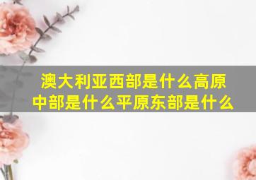 澳大利亚西部是什么高原中部是什么平原东部是什么