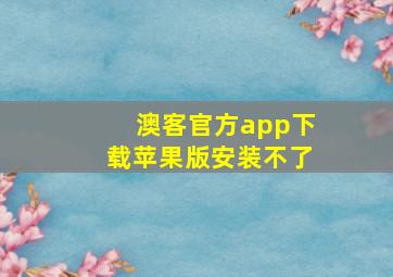 澳客官方app下载苹果版安装不了