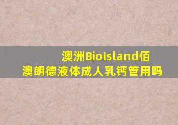 澳洲BioIsland佰澳朗德液体成人乳钙管用吗