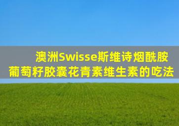 澳洲Swisse斯维诗烟酰胺葡萄籽胶囊花青素维生素的吃法