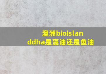 澳洲bioislanddha是藻油还是鱼油