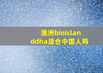 澳洲bioislanddha适合中国人吗