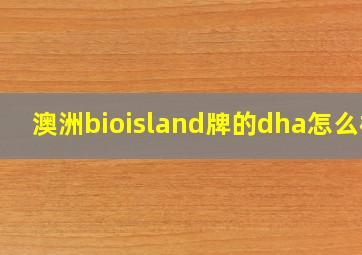 澳洲bioisland牌的dha怎么样