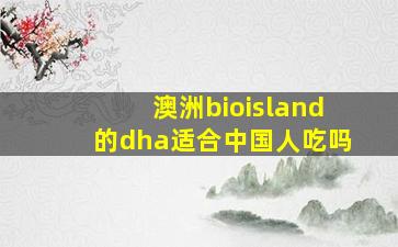 澳洲bioisland的dha适合中国人吃吗