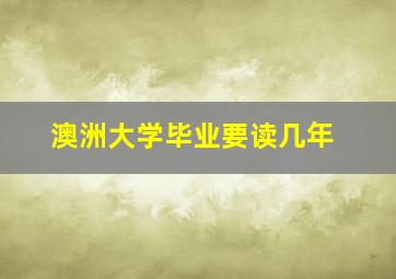 澳洲大学毕业要读几年