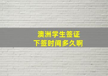 澳洲学生签证下签时间多久啊