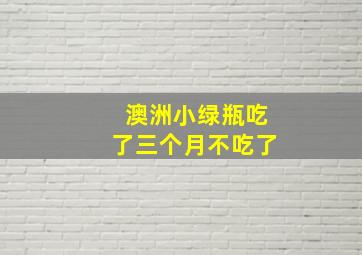 澳洲小绿瓶吃了三个月不吃了