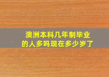 澳洲本科几年制毕业的人多吗现在多少岁了