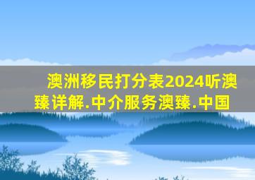 澳洲移民打分表2024听澳臻详解.中介服务澳臻.中国