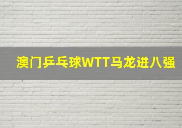 澳门乒乓球WTT马龙进八强