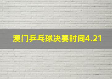 澳门乒乓球决赛时间4.21