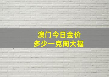 澳门今日金价多少一克周大福