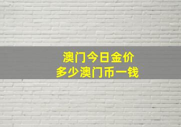 澳门今日金价多少澳门币一钱