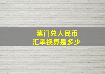 澳门兑人民币汇率换算是多少