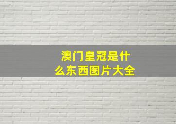 澳门皇冠是什么东西图片大全