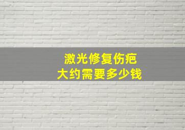 激光修复伤疤大约需要多少钱