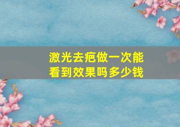 激光去疤做一次能看到效果吗多少钱