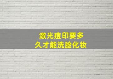 激光痘印要多久才能洗脸化妆