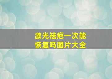 激光祛疤一次能恢复吗图片大全