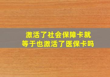 激活了社会保障卡就等于也激活了医保卡吗