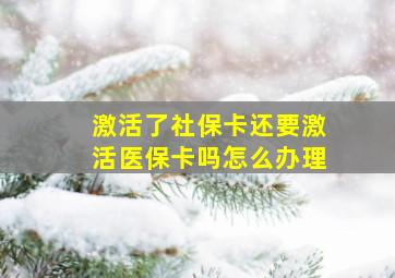 激活了社保卡还要激活医保卡吗怎么办理