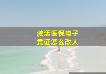 激活医保电子凭证怎么改人