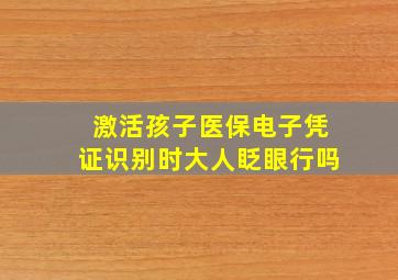 激活孩子医保电子凭证识别时大人眨眼行吗