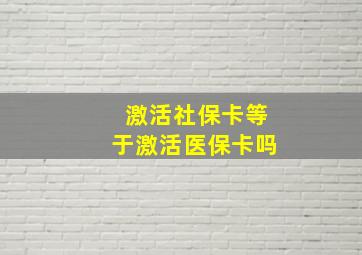 激活社保卡等于激活医保卡吗