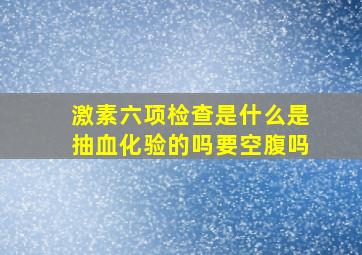 激素六项检查是什么是抽血化验的吗要空腹吗