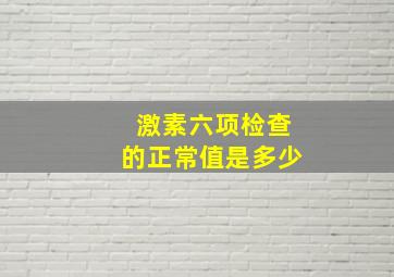 激素六项检查的正常值是多少