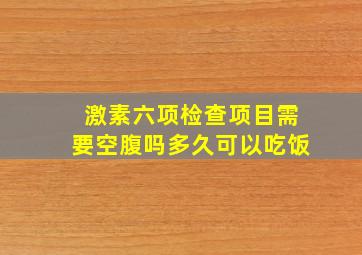 激素六项检查项目需要空腹吗多久可以吃饭