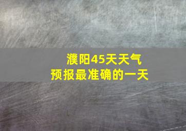 濮阳45天天气预报最准确的一天