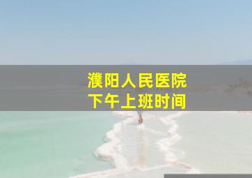 濮阳人民医院下午上班时间