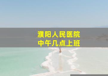 濮阳人民医院中午几点上班