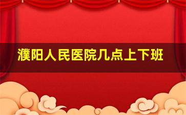 濮阳人民医院几点上下班