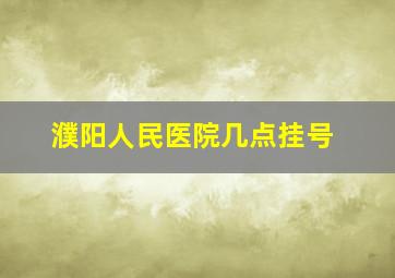 濮阳人民医院几点挂号