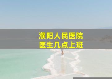 濮阳人民医院医生几点上班