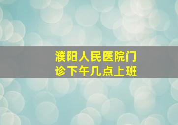 濮阳人民医院门诊下午几点上班