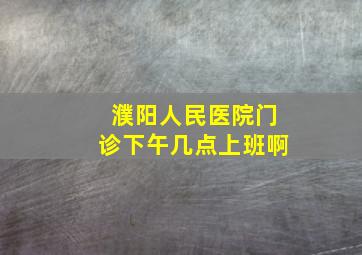 濮阳人民医院门诊下午几点上班啊