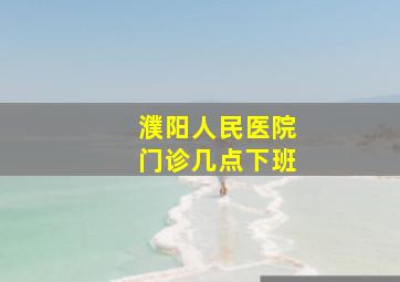 濮阳人民医院门诊几点下班