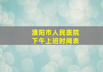 濮阳市人民医院下午上班时间表