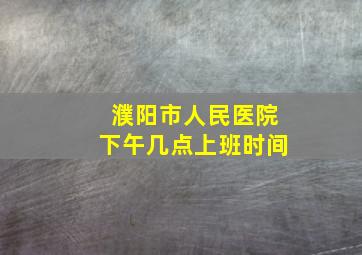 濮阳市人民医院下午几点上班时间