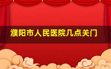 濮阳市人民医院几点关门