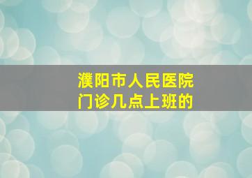 濮阳市人民医院门诊几点上班的