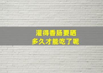 灌得香肠要晒多久才能吃了呢